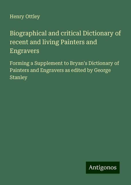 Biographical and critical Dictionary of recent and living Painters and Engravers: Forming a Supplement to Bryans Dictionary of Painters and Engravers as edited by George Stanley