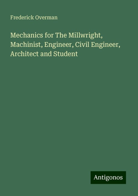Mechanics for The Millwright, Machinist, Engineer, Civil Engineer, Architect and Student