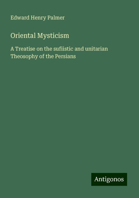 Oriental Mysticism: A Treatise on the sufiistic and unitarian Theosophy of the Persians