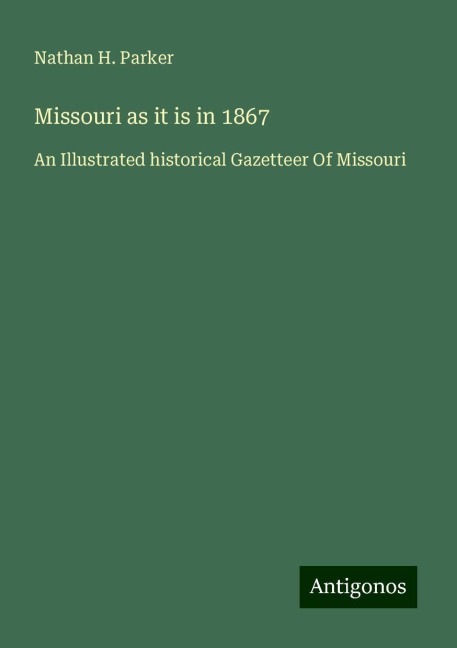 Missouri as it is in 1867: An Illustrated historical Gazetteer Of Missouri