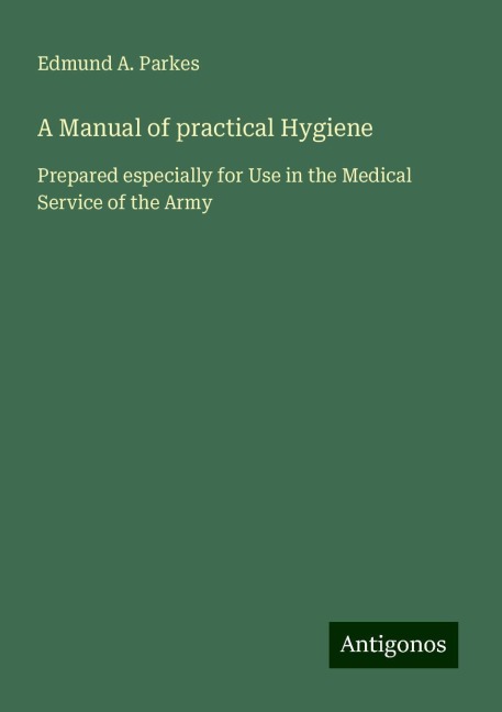 A Manual of practical Hygiene: Prepared especially for Use in the Medical Service of the Army