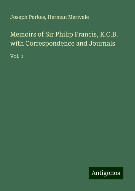 Memoirs of Sir Philip Francis, K.C.B. with Correspondence and Journals: Vol. 1