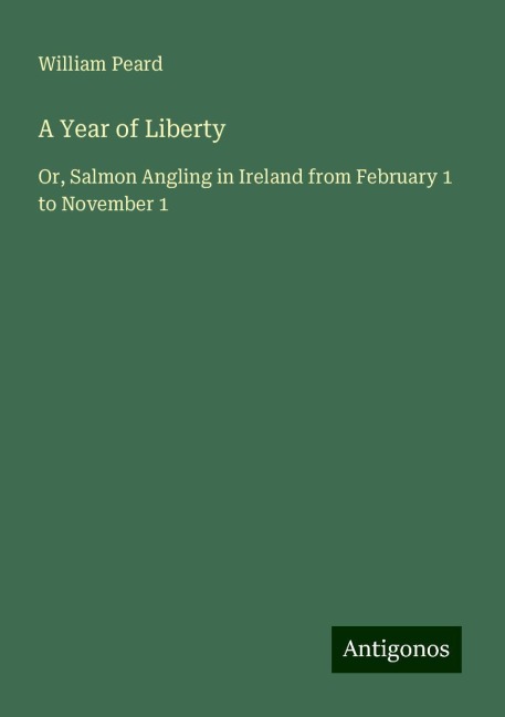 A Year of Liberty: Or, Salmon Angling in Ireland from February 1 to November 1