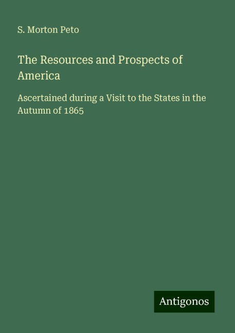 The Resources and Prospects of America: Ascertained during a Visit to the States in the Autumn of 1865