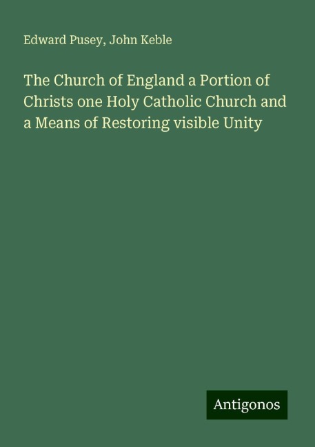 The Church of England a Portion of Christs one Holy Catholic Church and a Means of Restoring visible Unity