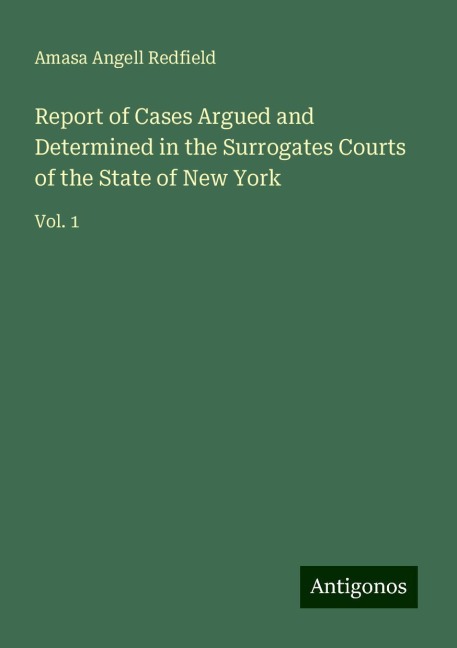 Report of Cases Argued and Determined in the Surrogates Courts of the State of New York: Vol. 1