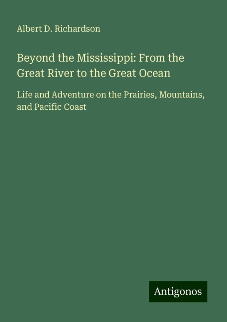 Beyond the Mississippi: From the Great River to the Great Ocean: Life and Adventure on the Prairies, Mountains, and Pacific Coast