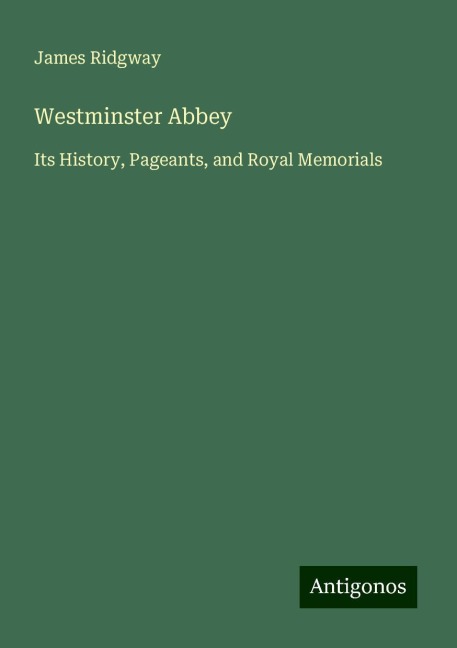 Westminster Abbey: Its History, Pageants, and Royal Memorials