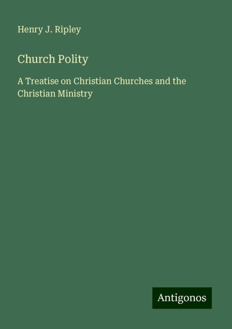 Church Polity: A Treatise on Christian Churches and the Christian Ministry