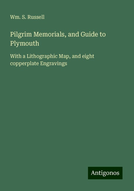 Pilgrim Memorials, and Guide to Plymouth: With a Lithographic Map, and eight copperplate Engravings