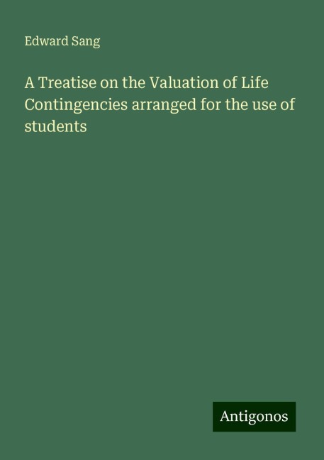 A Treatise on the Valuation of Life Contingencies arranged for the use of students