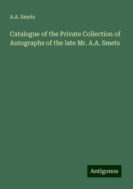 Catalogue of the Private Collection of Autographs of the late Mr. A.A. Smets