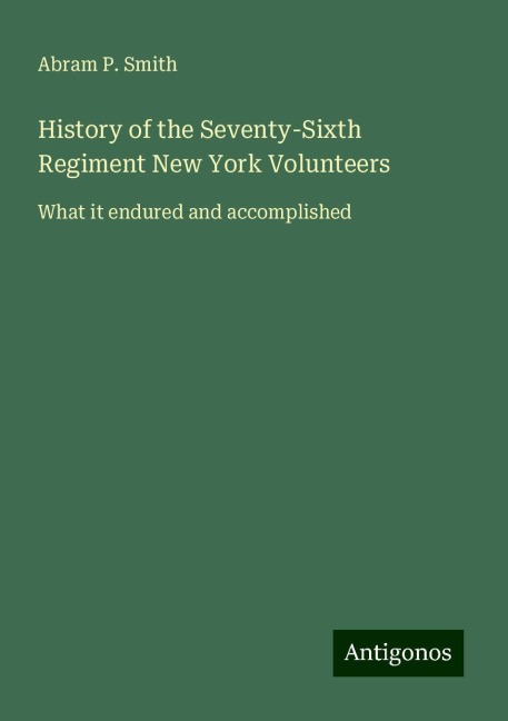 History of the Seventy-Sixth Regiment New York Volunteers: What it endured and accomplished