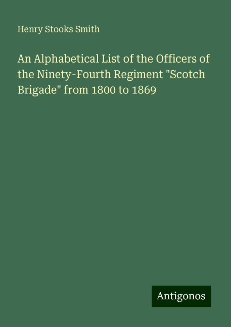 An Alphabetical List of the Officers of the Ninety-Fourth Regiment Scotch Brigade from 1800 to 1869