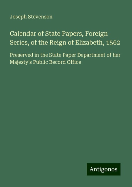 Calendar of State Papers, Foreign Series, of the Reign of Elizabeth, 1562: Preserved in the State Paper Department of her Majestys Public Record Office