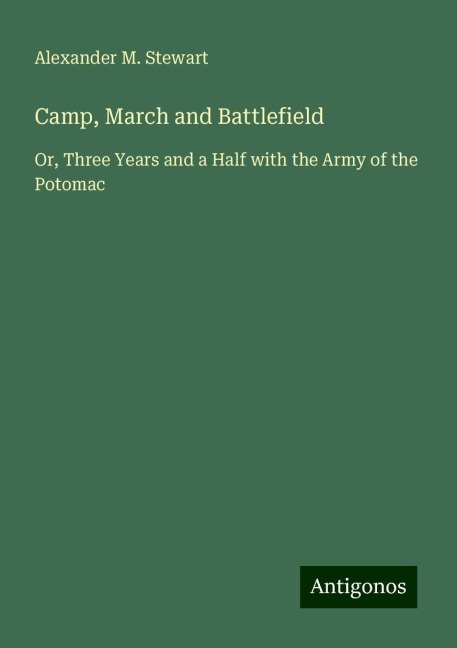 Camp, March and Battlefield: Or, Three Years and a Half with the Army of the Potomac