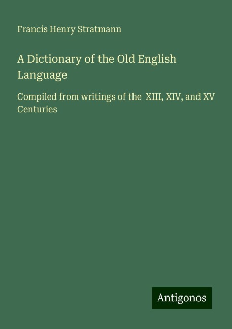 A Dictionary of the Old English Language: Compiled from writings of the  XIII, XIV, and XV Centuries