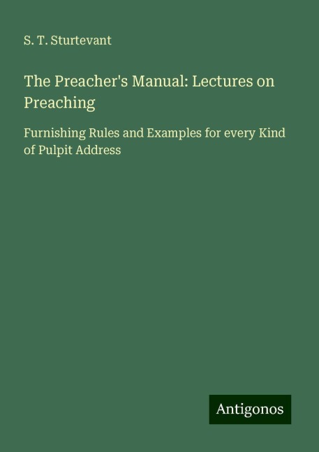The Preachers Manual: Lectures on Preaching: Furnishing Rules and Examples for every Kind of Pulpit Address