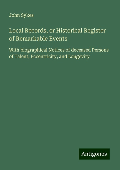 Local Records, or Historical Register of Remarkable Events: With biographical Notices of deceased Persons of Talent, Eccentricity, and Longevity