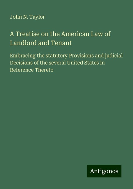 A Treatise on the American Law of Landlord and Tenant: Embracing the statutory Provisions and judicial Decisions of the several United States in Reference Thereto