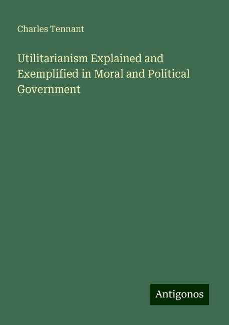Utilitarianism Explained and Exemplified in Moral and Political Government