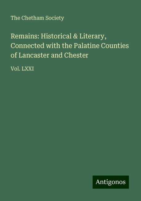 Remains: Historical & Literary, Connected with the Palatine Counties of Lancaster and Chester: Vol. LXXI