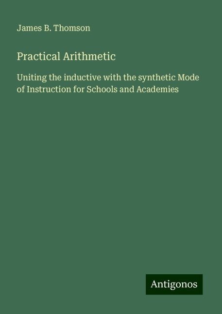 Practical Arithmetic: Uniting the inductive with the synthetic Mode of Instruction for Schools and Academies