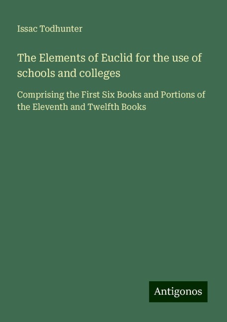 The Elements of Euclid for the use of schools and colleges: Comprising the First Six Books and Portions of the Eleventh and Twelfth Books