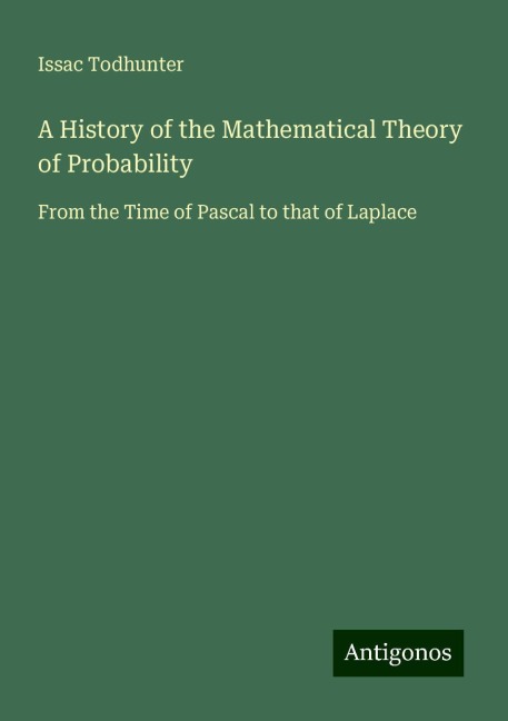 A History of the Mathematical Theory of Probability: From the Time of Pascal to that of Laplace