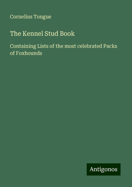 The Kennel Stud Book: Containing Lists of the most celebrated Packs of Foxhounds