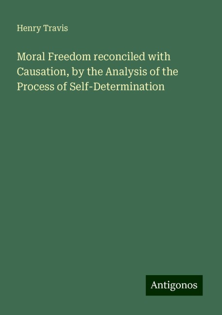 Moral Freedom reconciled with Causation, by the Analysis of the Process of Self-Determination