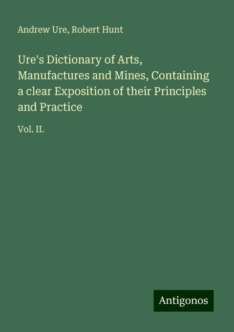 Ures Dictionary of Arts, Manufactures and Mines, Containing a clear Exposition of their Principles and Practice: Vol. II.