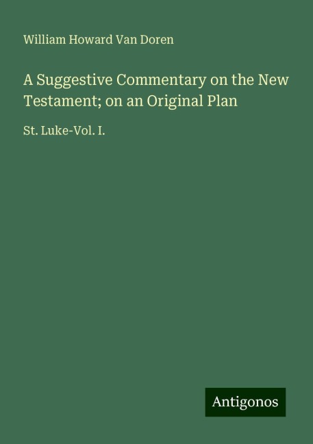 A Suggestive Commentary on the New Testament; on an Original Plan: St. Luke-Vol. I.