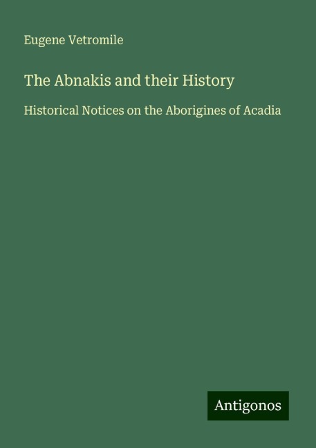 The Abnakis and their History: Historical Notices on the Aborigines of Acadia