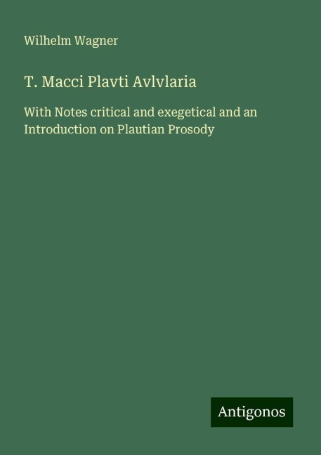 T. Macci Plavti Avlvlaria: With Notes critical and exegetical and an Introduction on Plautian Prosody
