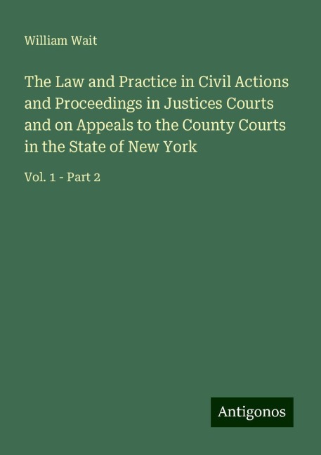 The Law and Practice in Civil Actions and Proceedings in Justices Courts and on Appeals to the County Courts in the State of New York: Vol. 1 - Part 2