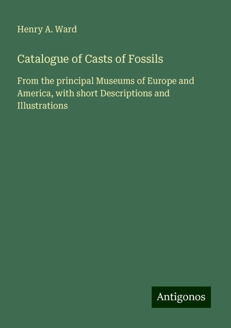 Catalogue of Casts of Fossils: From the principal Museums of Europe and America, with short Descriptions and Illustrations