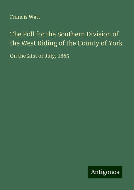 The Poll for the Southern Division of the West Riding of the County of York: On the 21st of July, 1865