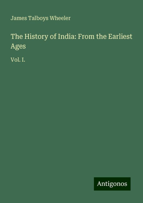 The History of India: From the Earliest Ages: Vol. I.