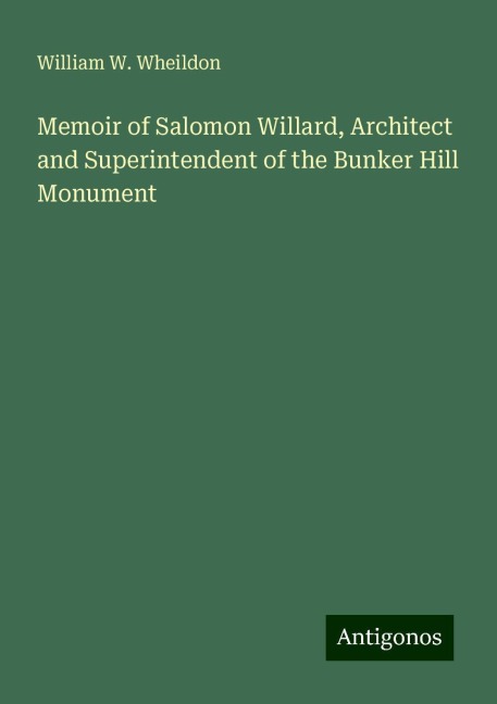 Memoir of Salomon Willard, Architect and Superintendent of the Bunker Hill Monument