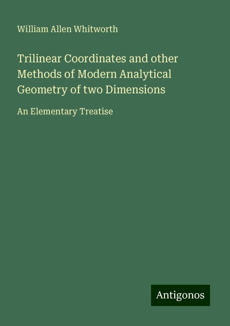 Trilinear Coordinates and other Methods of Modern Analytical Geometry of two Dimensions: An Elementary Treatise