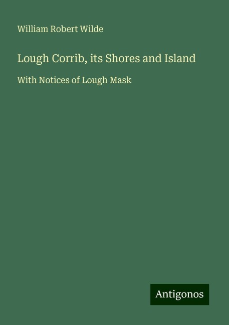 Lough Corrib, its Shores and Island: With Notices of Lough Mask