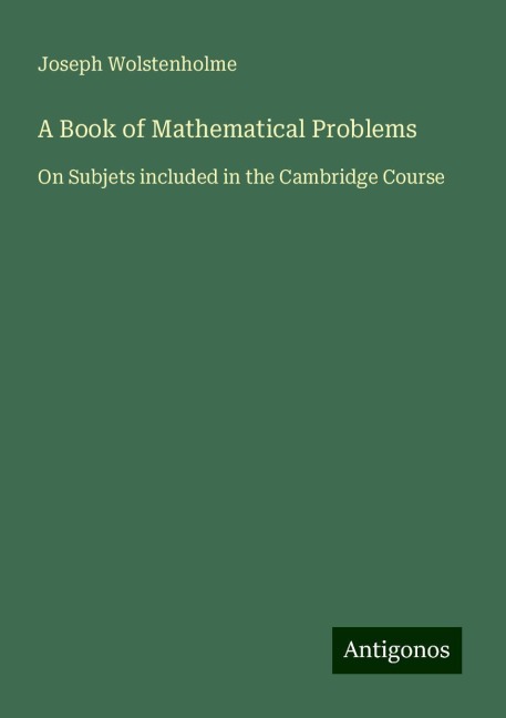 A Book of Mathematical Problems: On Subjets included in the Cambridge Course
