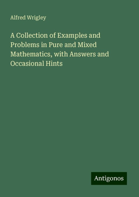 A Collection of Examples and Problems in Pure and Mixed Mathematics, with Answers and Occasional Hints