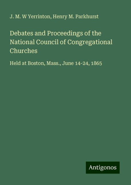 Debates and Proceedings of the National Council of Congregational Churches: Held at Boston, Mass., June 14-24, 1865