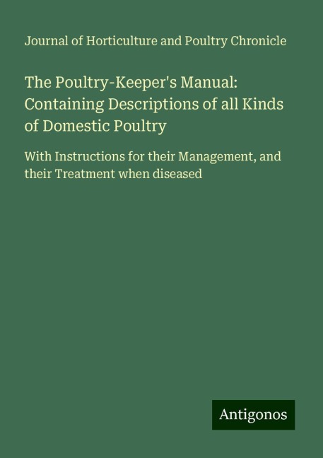 The Poultry-Keepers Manual: Containing Descriptions of all Kinds of Domestic Poultry: With Instructions for their Management, and their Treatment when diseased
