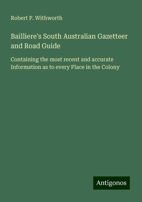 Baillieres South Australian Gazetteer and Road Guide: Containing the most recent and accurate Information as to every Place in the Colony