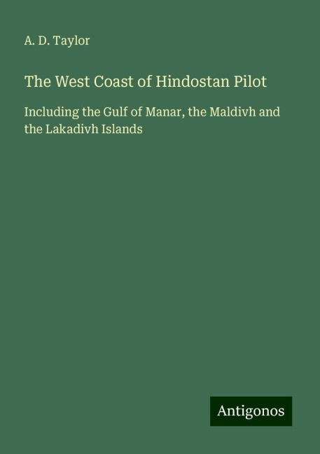 The West Coast of Hindostan Pilot: Including the Gulf of Manar, the Maldivh and the Lakadivh Islands