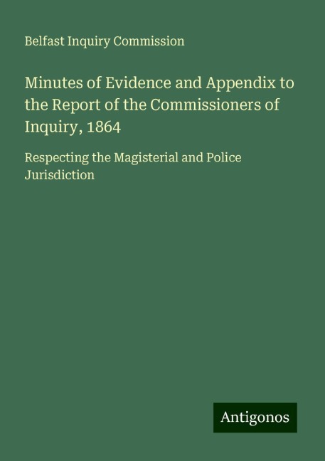 Minutes of Evidence and Appendix to the Report of the Commissioners of Inquiry, 1864: Respecting the Magisterial and Police Jurisdiction