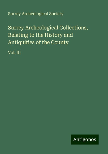 Surrey Archeological Collections, Relating to the History and Antiquities of the County: Vol. III